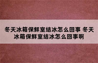 冬天冰箱保鲜室结冰怎么回事 冬天冰箱保鲜室结冰怎么回事啊